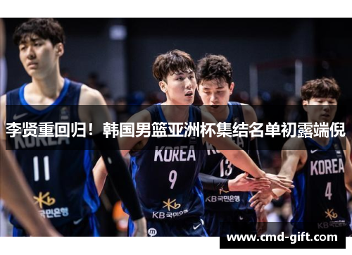李贤重回归！韩国男篮亚洲杯集结名单初露端倪